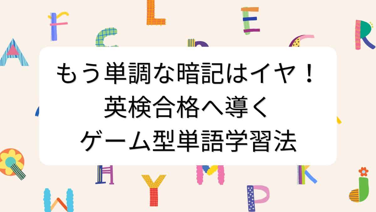 もう単調な暗記はイヤ！英検合格へ導くゲーム型単語学習法