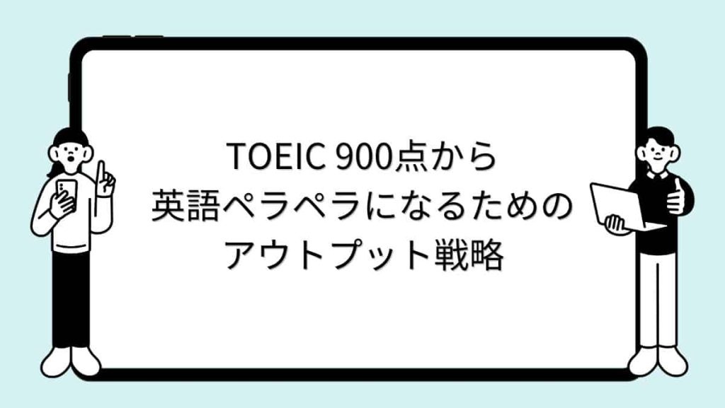 TOEIC 900点から英語ペラペラになるためのアウトプット戦略