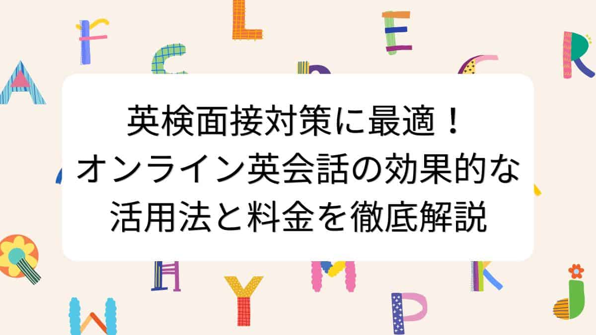 英検面接対策に最適！オンライン英会話の効果的な活用法と料金を徹底解説