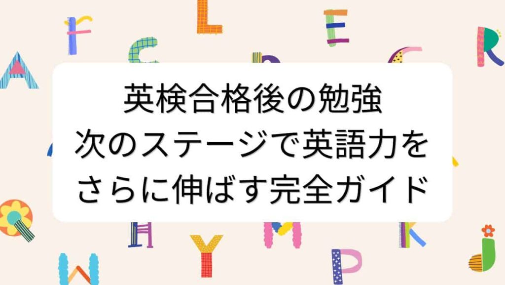 英検合格後の勉強：次のステージで英語力をさらに伸ばす完全ガイド