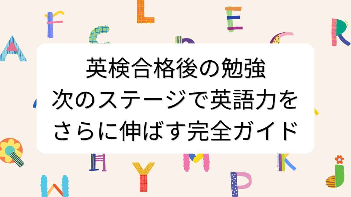 英検合格後の勉強:次のステージで英語力をさらに伸ばす完全ガイド