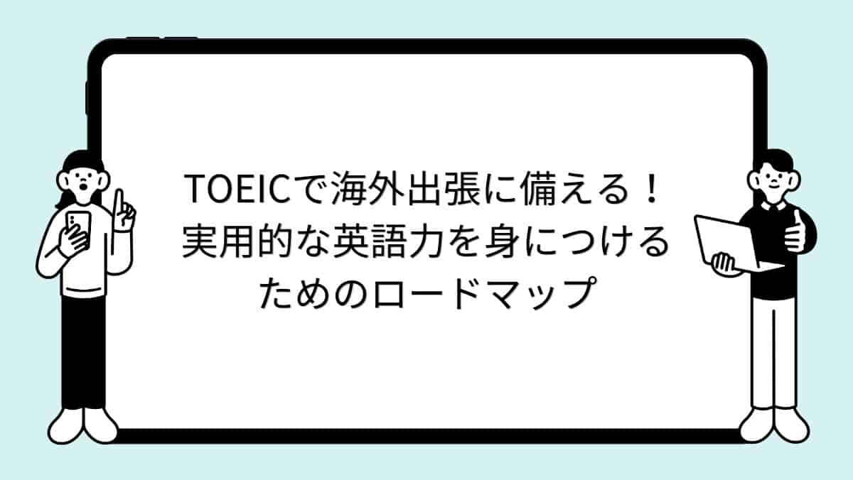 TOEICで海外出張に備える！実用的な英語力を身につけるためのロードマップ
