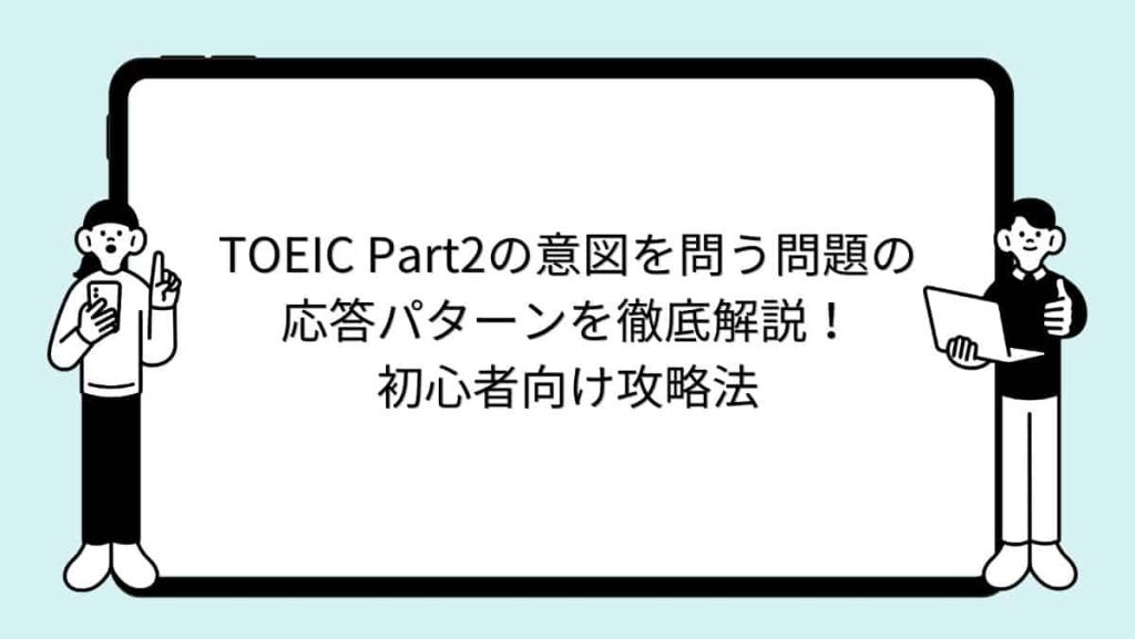 TOEIC Part2の意図を問う問題の応答パターンを徹底解説！初心者向け攻略法