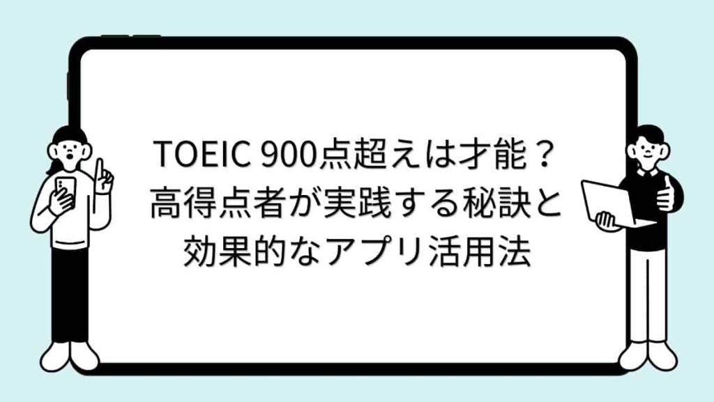 TOEIC 900点超えは才能？高得点者が実践する秘訣と効果的なアプリ活用法