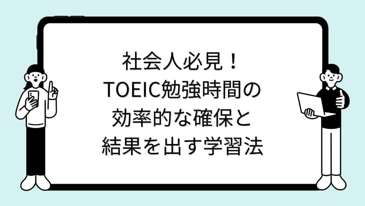 社会人必見！TOEIC勉強時間の効率的な確保と結果を出す学習法