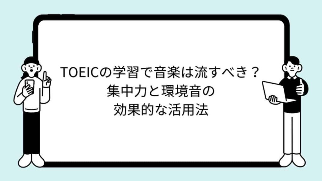 TOEICの学習で音楽は流すべき？集中力と環境音の効果的な活用法