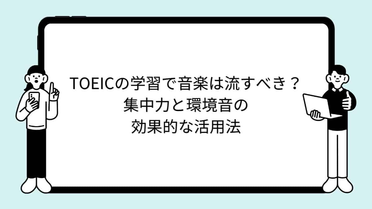 TOEICの学習で音楽は流すべき?集中力と環境音の効果的な活用法