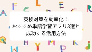 英検対策を効率化！おすすめ単語学習アプリ3選と成功する活用方法
