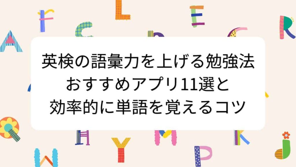 英検の語彙力を上げる勉強法｜おすすめアプリ11選と効率的に単語を覚えるコツ