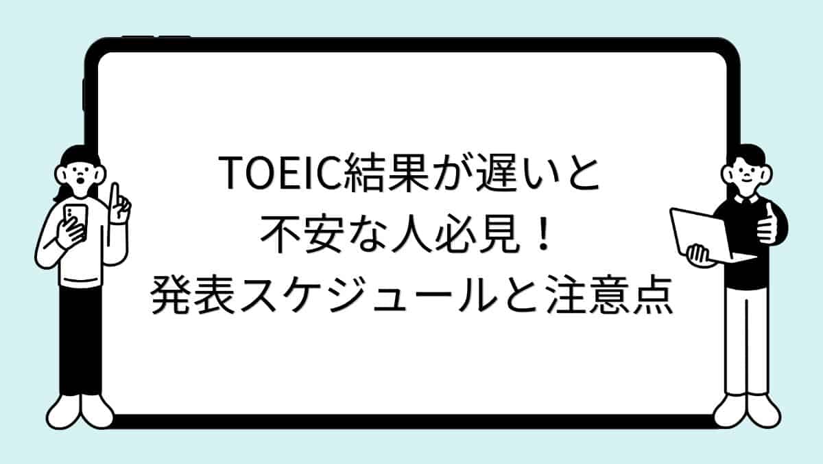 TOEIC結果が遅いと不安な人必見！発表スケジュールと注意点