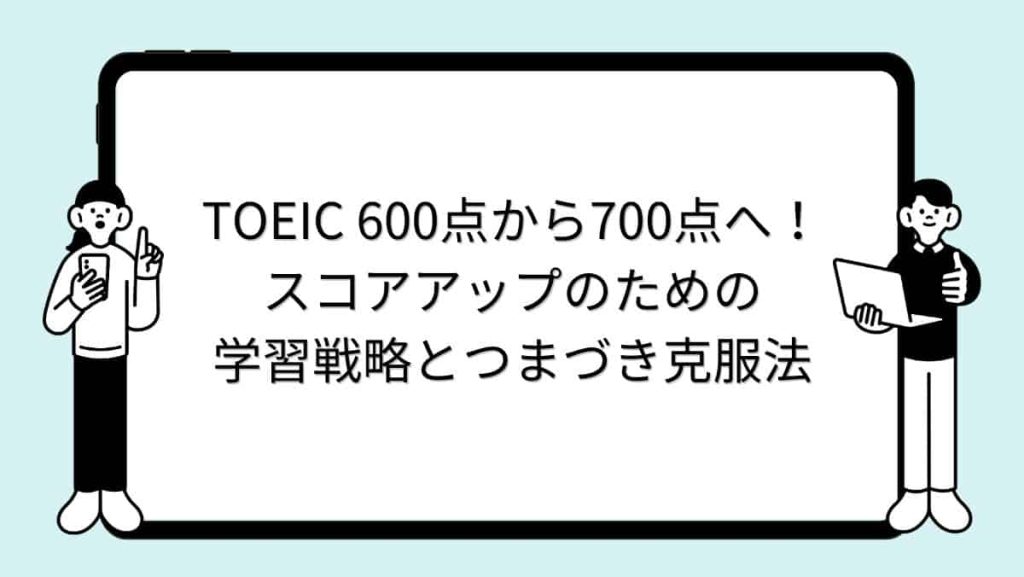 TOEIC 600点から700点へ！スコアアップのための学習戦略とつまづき克服法