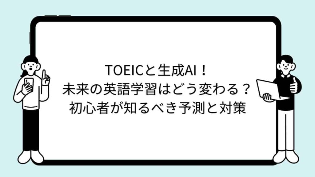 TOEICと生成AI！未来の英語学習はどう変わる？初心者が知るべき予測と対策
