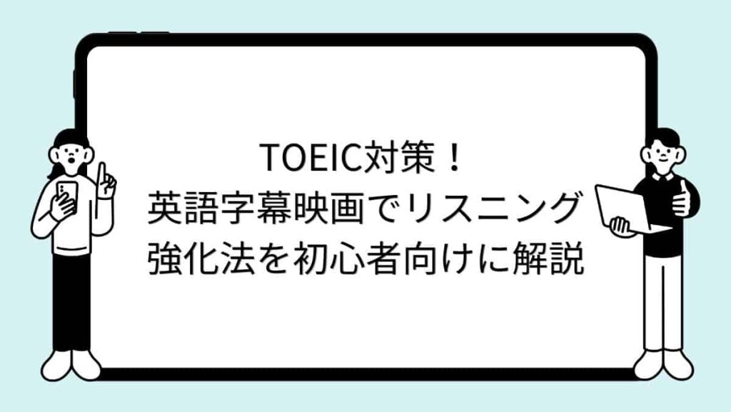 TOEIC対策！英語字幕映画でリスニング強化法を初心者向けに解説