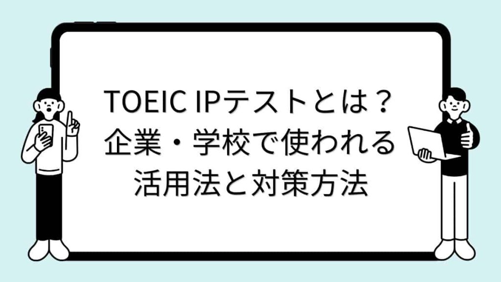 TOEIC IPテストとは？企業・学校で使われる活用法と対策方法
