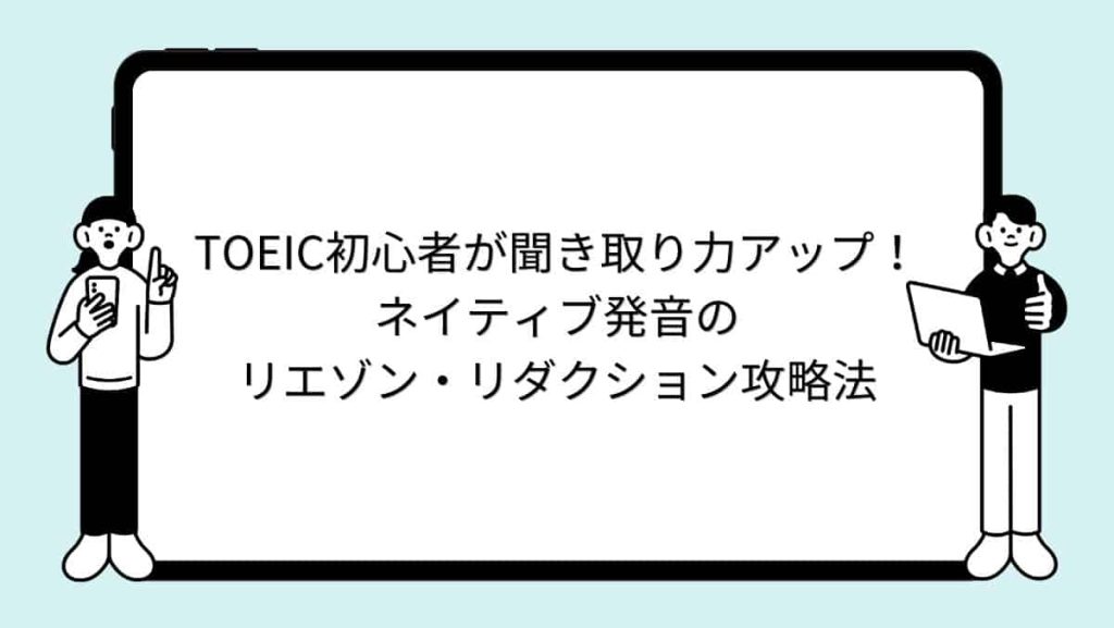 TOEIC初心者が聞き取り力アップ！ネイティブ発音のリエゾン・リダクション攻略法