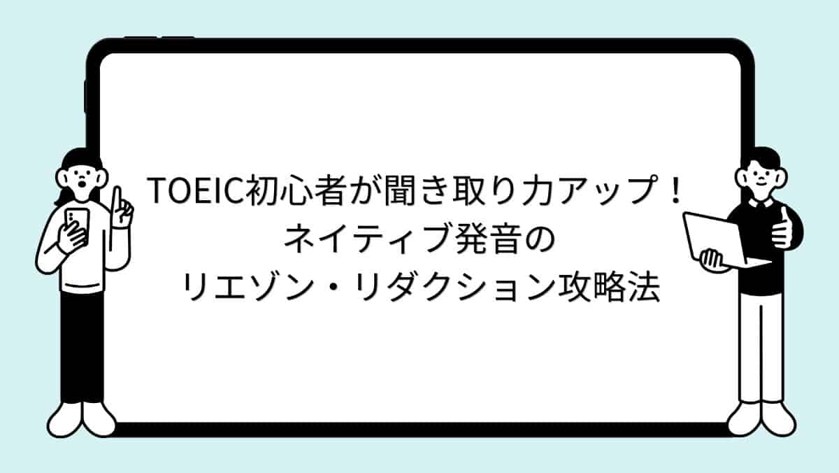 TOEIC初心者が聞き取り力アップ！ネイティブ発音のリエゾン・リダクション攻略法