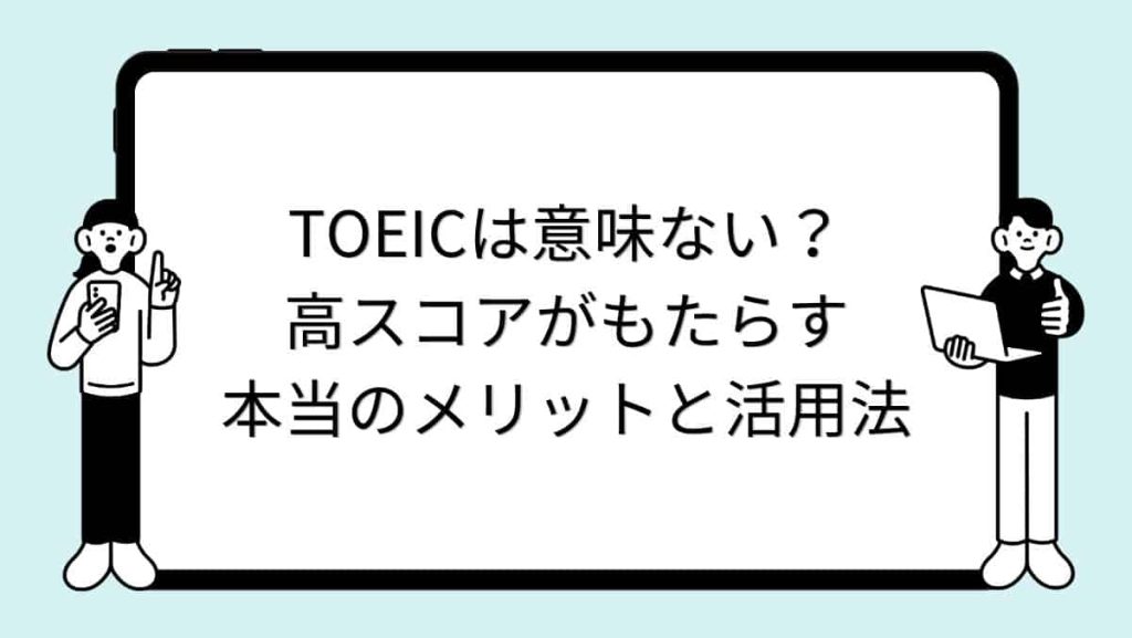 TOEICは意味ない？高スコアがもたらす本当のメリットと活用法