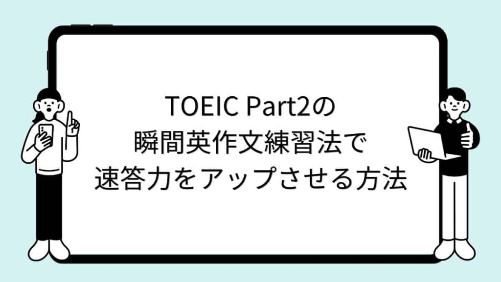 TOEIC Part2の瞬間英作文練習法で速答力を劇的にアップさせる方法