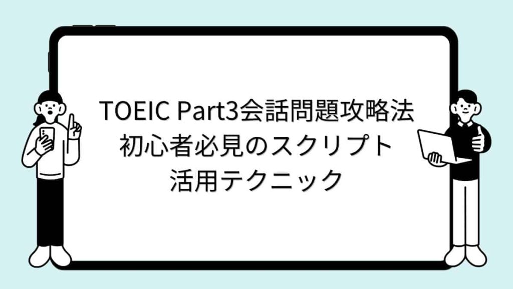 TOEIC Part3会話問題攻略法｜初心者必見のスクリプト活用テクニック