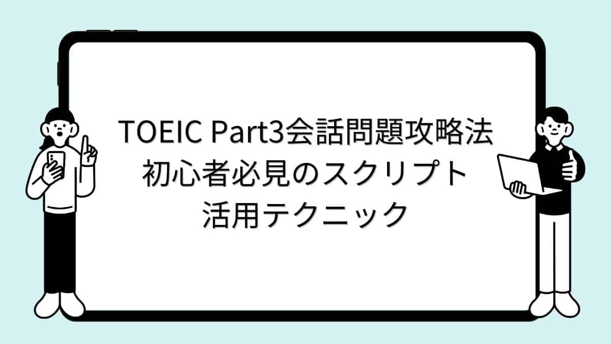 TOEIC Part3会話問題攻略法｜初心者必見のスクリプト活用テクニック