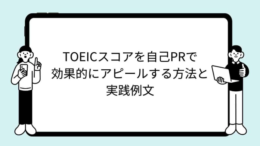 TOEICスコアを自己PRで効果的にアピールする方法と実践例文