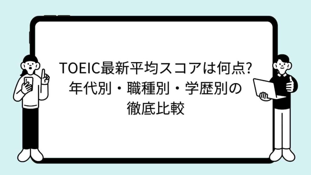 TOEIC最新平均スコアは何点?年代別・職種別・学歴別の徹底比較