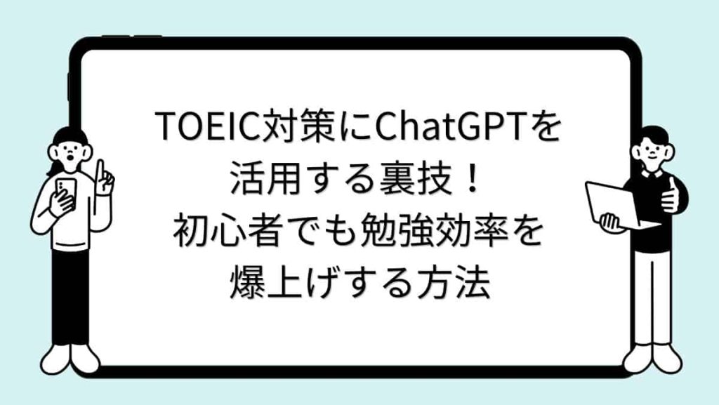 TOEIC対策にChatGPTを活用する裏技！初心者でも勉強効率を爆上げする方法