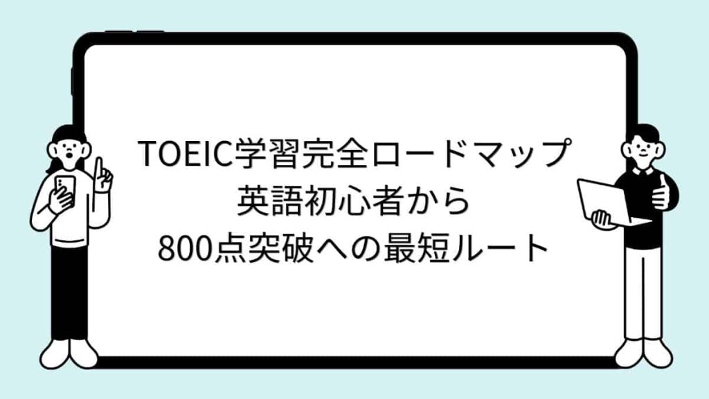 TOEIC学習完全ロードマップ：英語初心者から800点突破への最短ルート