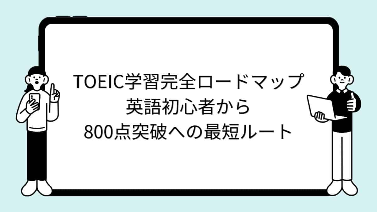 TOEIC学習完全ロードマップ:英語初心者から800点突破への最短ルート