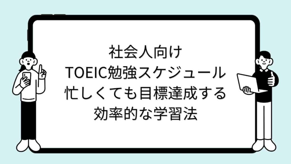 社会人向けTOEIC勉強スケジュール｜忙しくても目標達成する効率的な学習法
