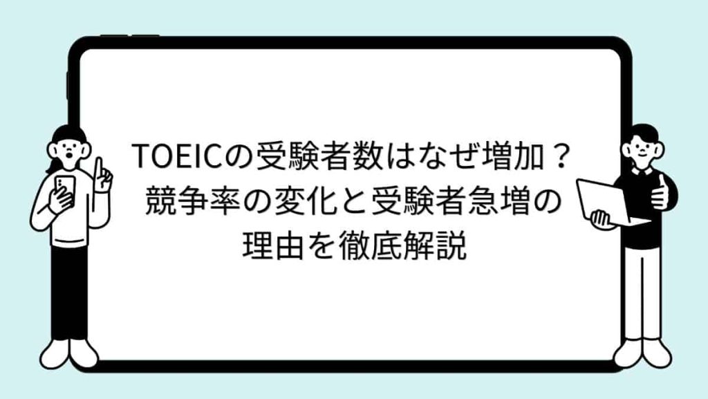 TOEICの受験者数はなぜ増加？競争率の変化と受験者急増の理由を徹底解説