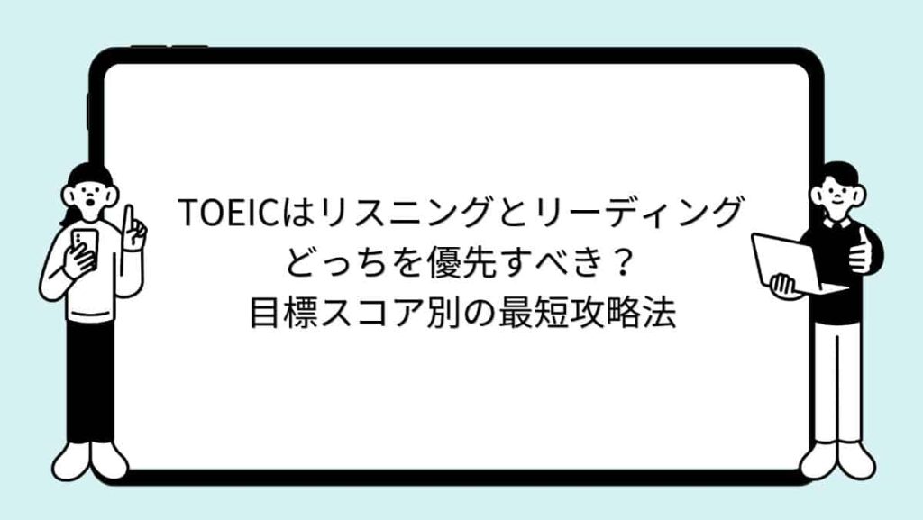 TOEICはリスニングとリーディングどっちを優先すべき？目標スコア別の最短攻略法