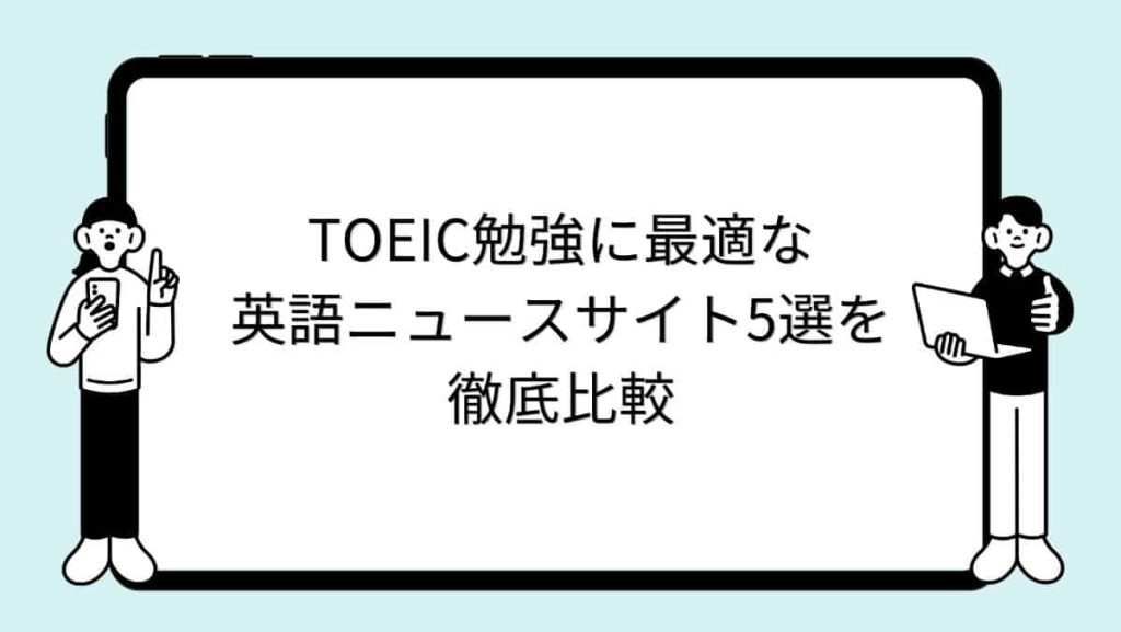 TOEIC勉強に最適な英語ニュースサイト5選を徹底比較