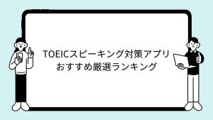 TOEICスピーキング対策アプリおすすめ厳選ランキング