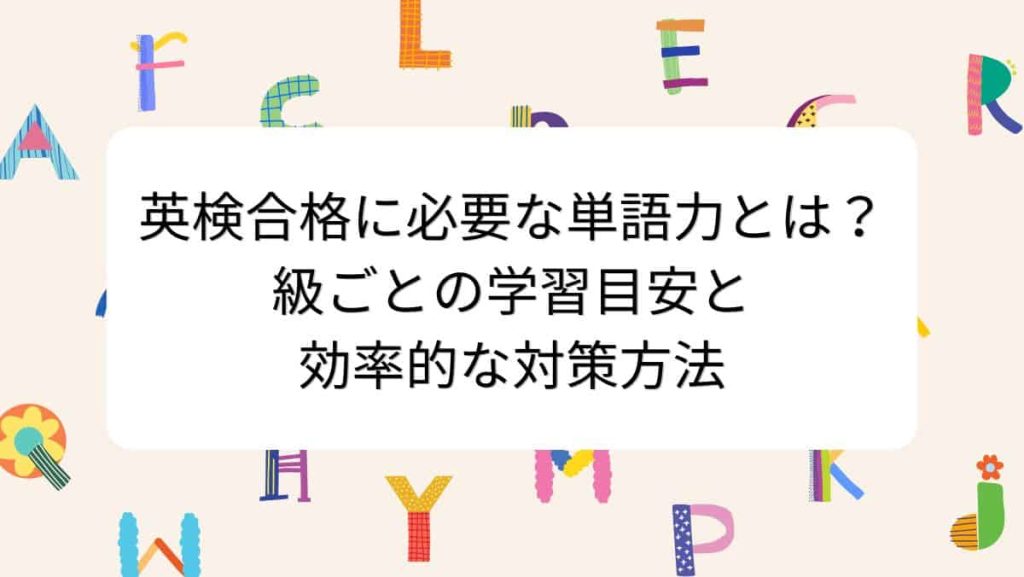 英検合格に必要な単語力とは？級ごとの学習目安と効率的な対策方法