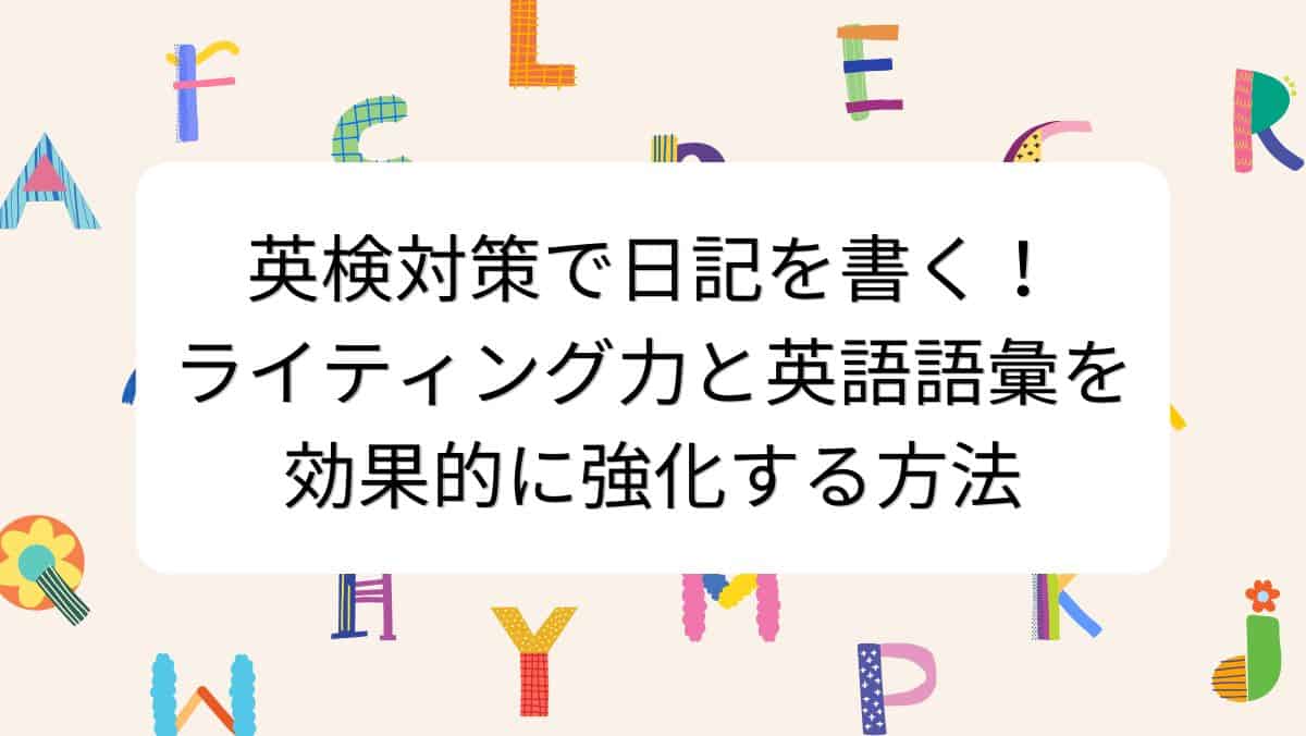 英検対策で日記を書く！ライティング力と英語語彙を効果的に強化する方法