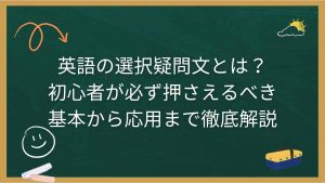 英語の選択疑問文とは？初心者が必ず押さえるべき基本から応用まで徹底解説