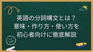 英語の分詞構文とは？意味・作り方・使い方を初心者向けに徹底解説